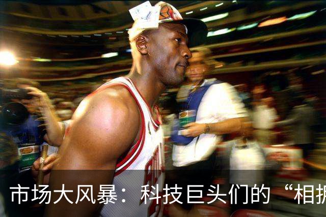 市场大风暴：科技巨头们的“相拥而跌