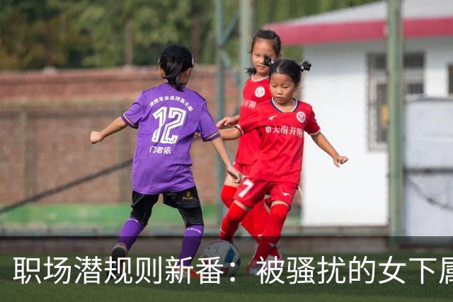 职场潜规则新番：被骚扰的女下属笑傲江湖？